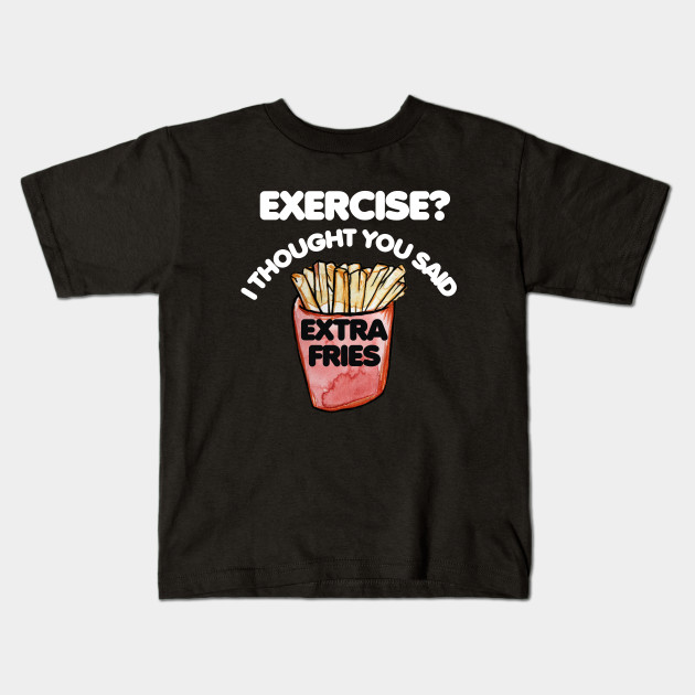 Exercise I thought you said extra fries